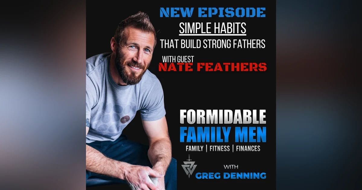 #92 Simple Habits That Build Strong Fathers with Nate Feathers