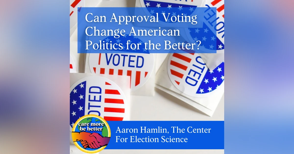 Can Approval Voting Change American Politics For The Better? With Aaron Hamlin Of The Center For Election Science