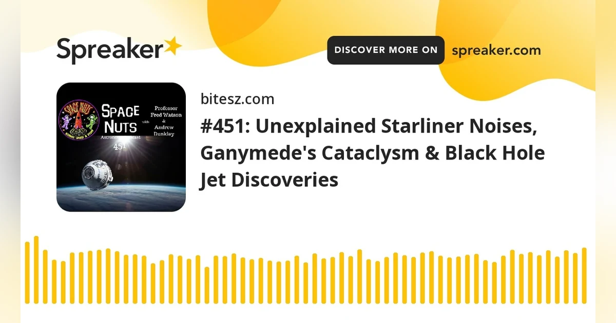 #451: Unexplained Starliner Noises, Ganymede’s Cataclysm & Black Hole Jet Discoveries