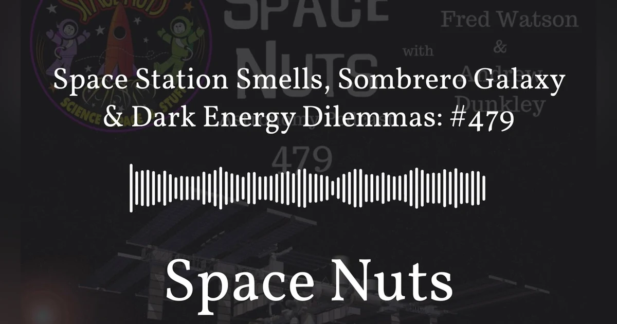 Space Station Smells, Sombrero Galaxy & Dark Energy Dilemmas: #479 | Space Nuts