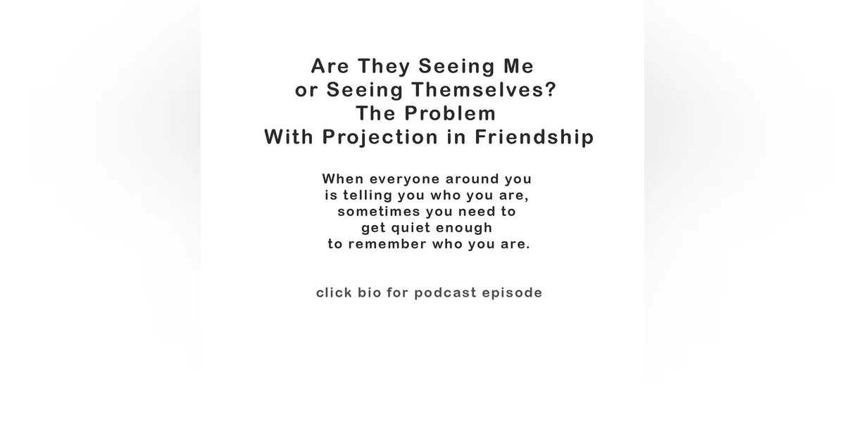 Are They Seeing Me — or Seeing Themselves? The Problem With Projection in Friendship