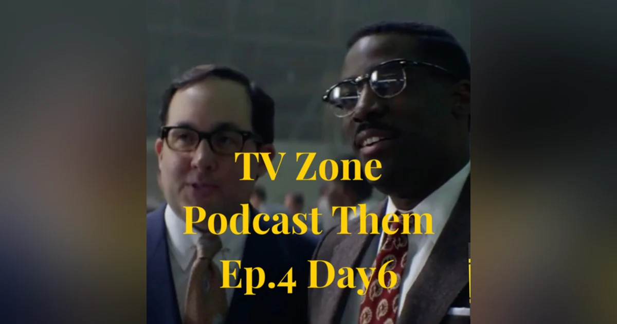 TV Zone Podcast Them Ep.4 Day 6