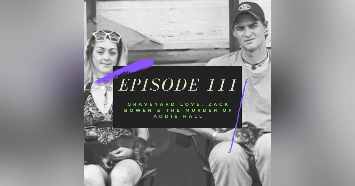 Ep. 111: Graveyard Love - Zack Bowen & the Murder of Addie Hall