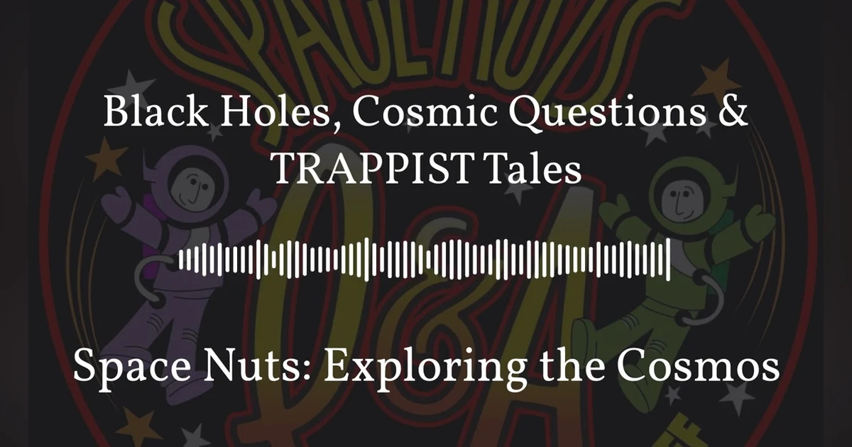 Black Holes, Cosmic Questions & TRAPPIST Tales | Space Nuts: Exploring the Cosmos
