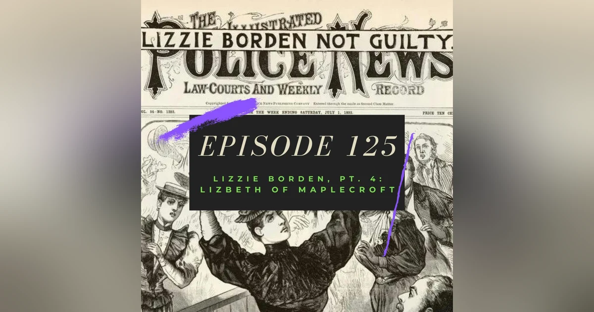 Ep. 125: Lizzie Borden, Pt. 4: Lizbeth of Maplecroft