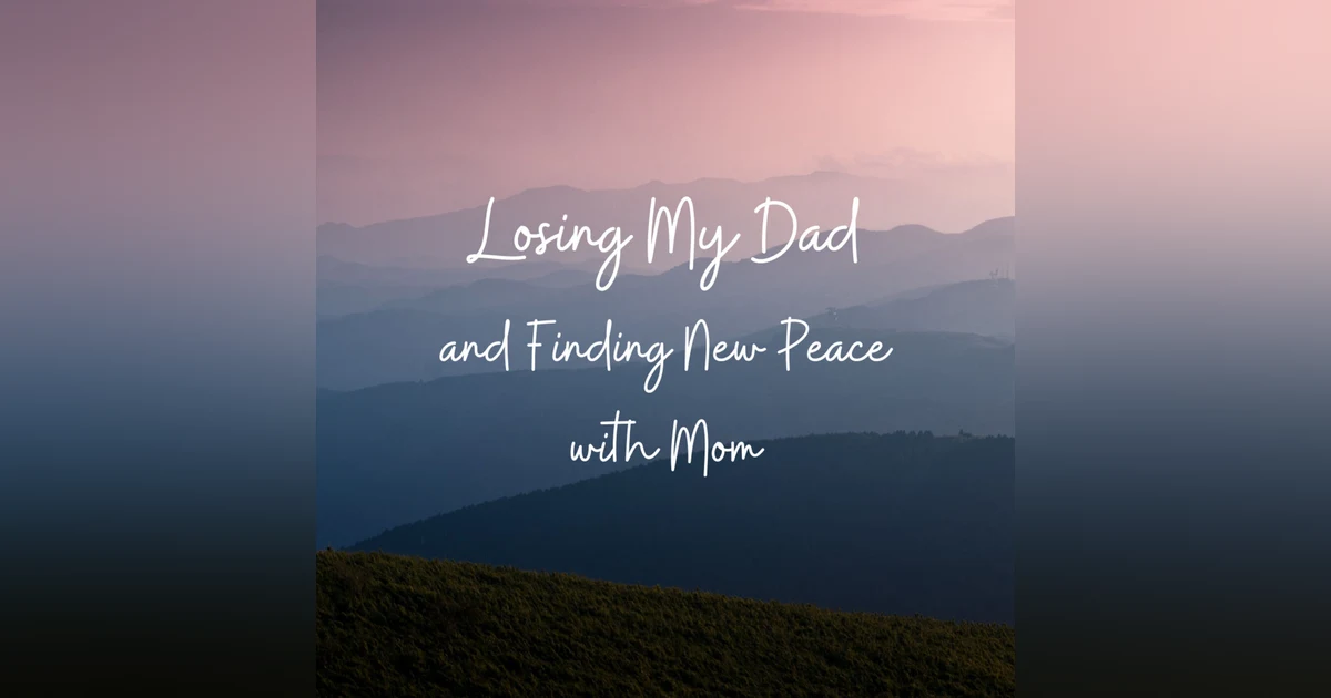 Losing My Dad and Finding New Peace with Mom