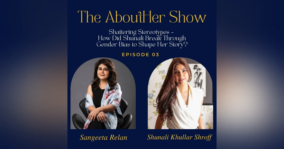 S2E55: Shattering Stereotypes - How Did Shunali Khullar Shroff Break Through Gender Bias to Shape Her Story?