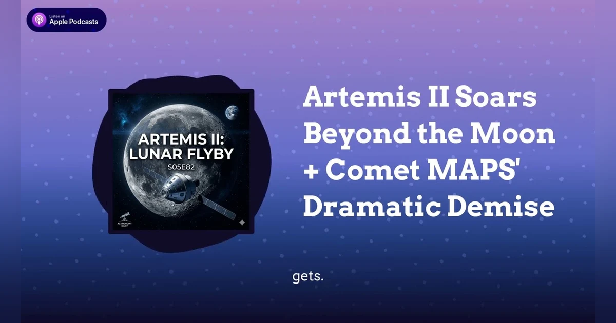 Artemis II Soars Beyond the Moon + Comet MAPS’ Dramatic Demise