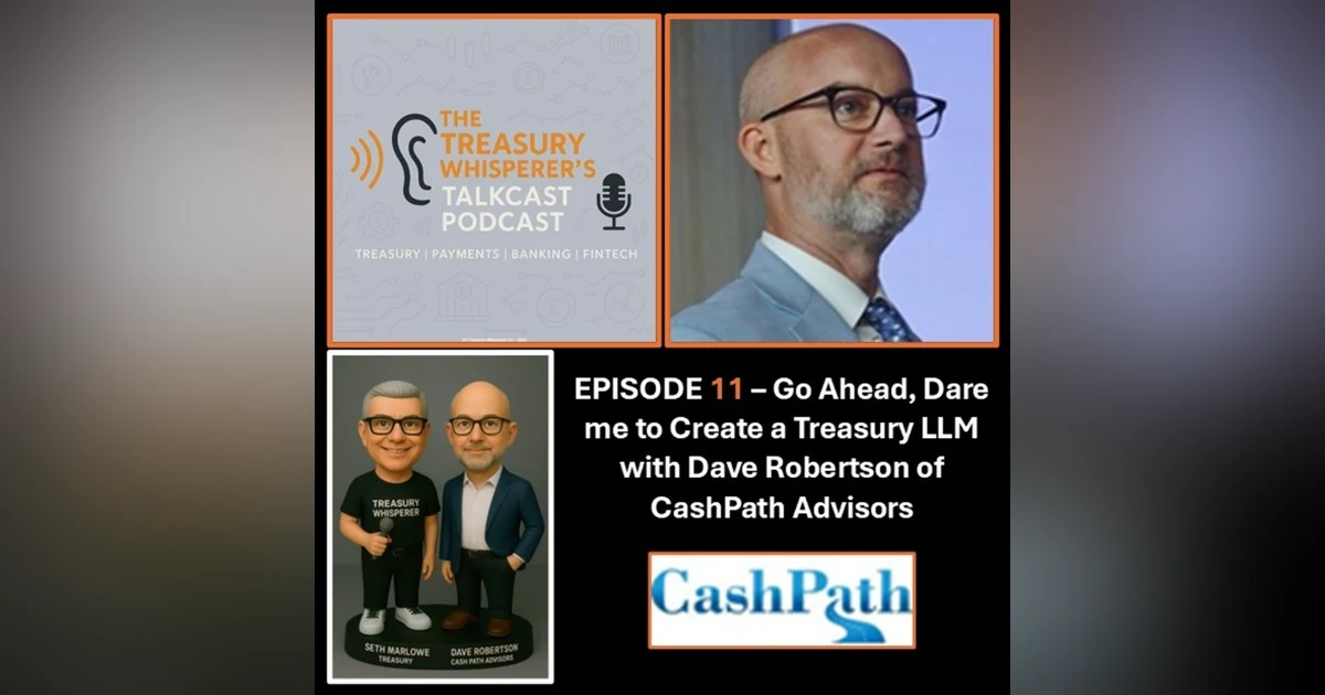 Episode 11 - Go Ahead, Dare me to Create a Treasury LLM with Dave Robertson (CashPath Advisors)