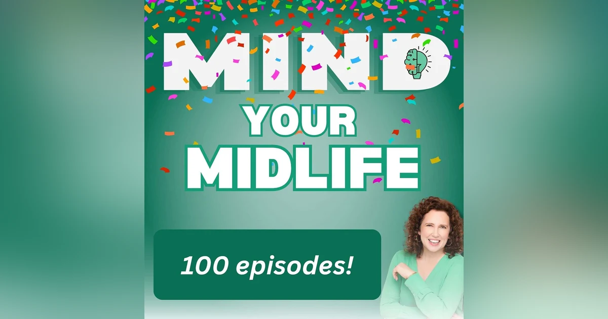 100 Episodes of Mind Your Midlife: Brain Fog, Bloopers, Body Image, and Finding Your Joy