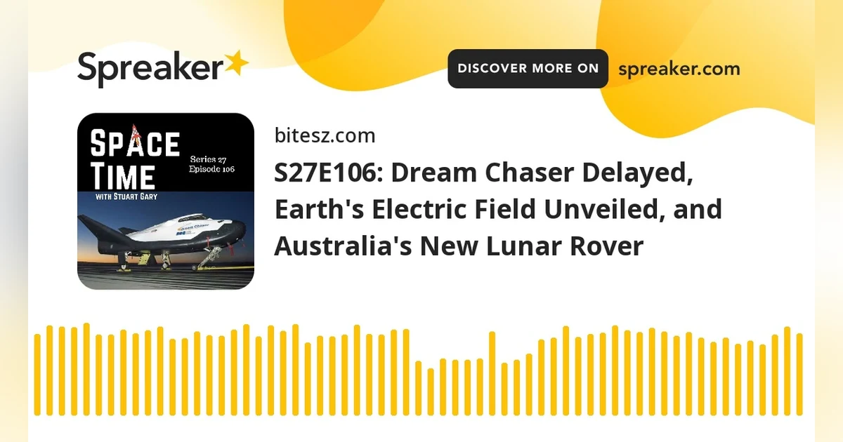 S27E106: Dream Chaser Delayed, Earth’s Electric Field Unveiled, and Australia’s New Lunar Rover