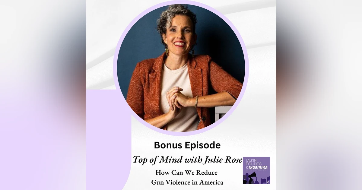 Bonus Episode: TOP OF MIND WITH JULIE ROSE - How Can We Reduce Gun Violence in America