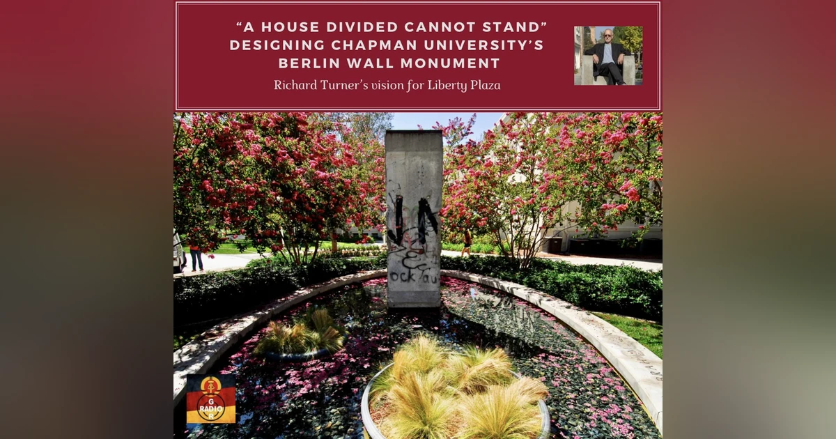 "A House Divided Cannot Stand" - Designing Chapman University's Berlin Wall Monument at Liberty Plaza with Richard Turner