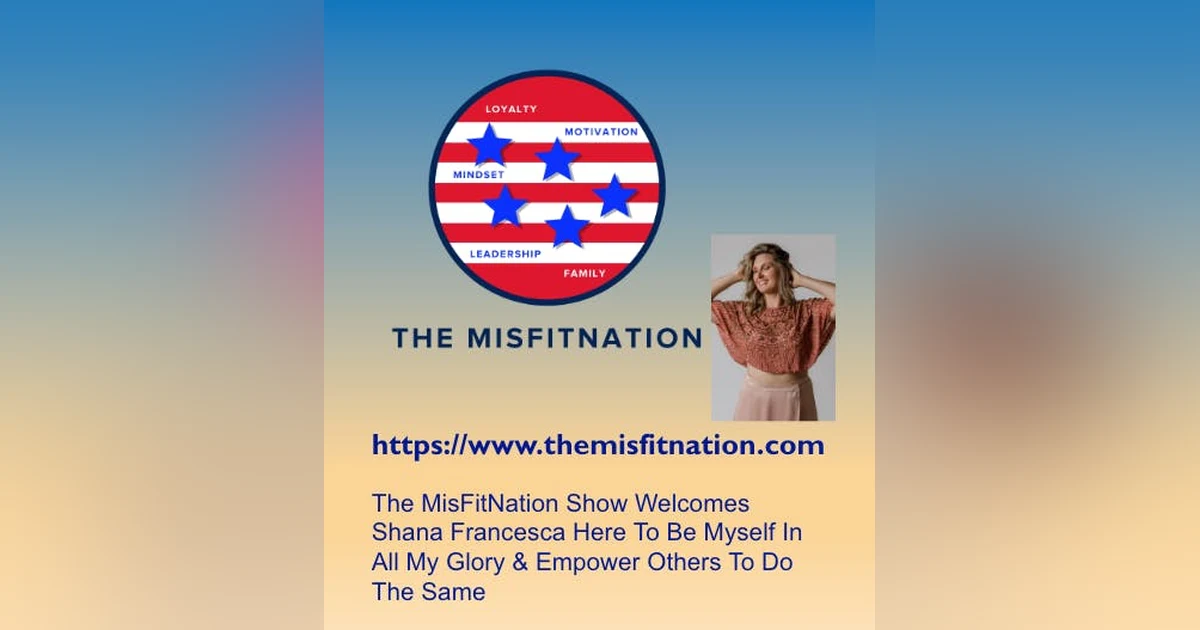 The MisFitNation Show welcomes Shana Francesca “Here To Be Myself In All My Glory   & Empower Others To Do The Same”