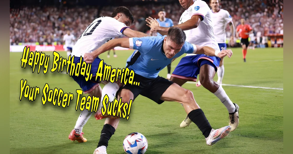 Happy Birthday America...Your Soccer Team Sucks!