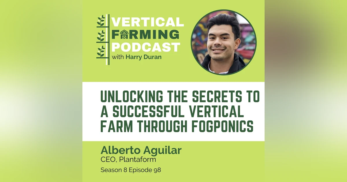 S8E98: Alberto Aguilar / Plantaform - Unlocking the Secrets to a Successful Vertical Farm Through Fogponics