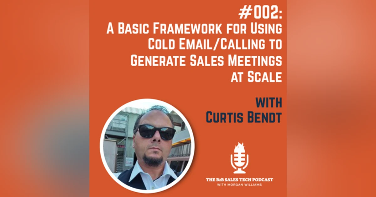 #002: A Basic Framework for Using Cold Email/Calling to Generate Sales Meetings at Scale with Curtis Bendt