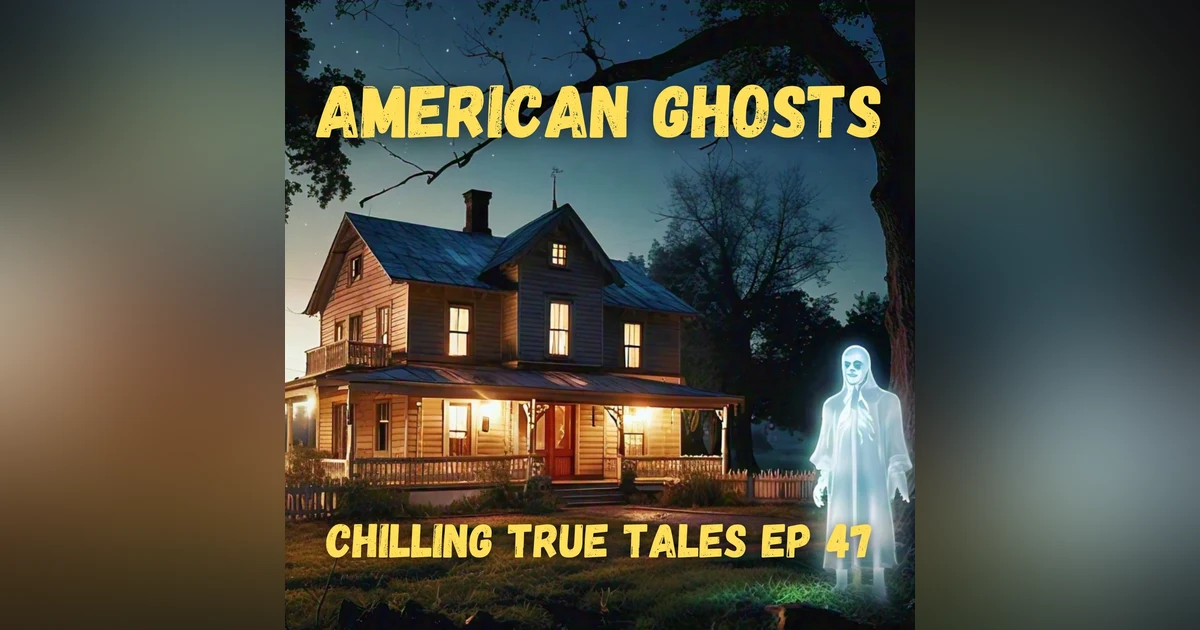 Chilling True Tales - Ep 47 - American Ghosts