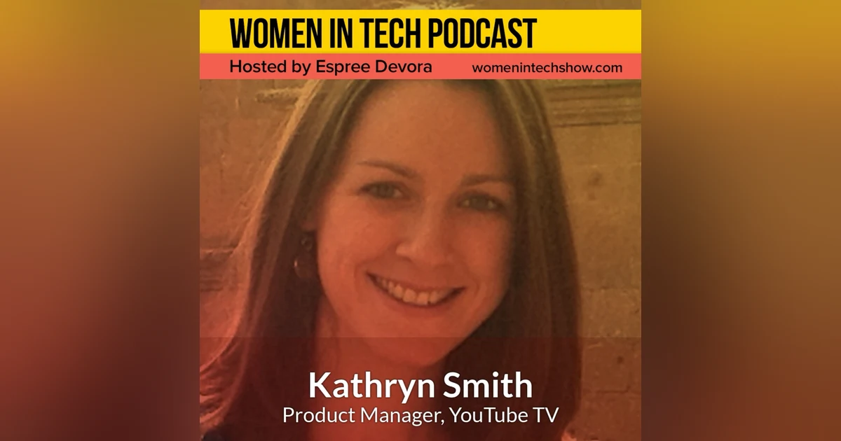 Kathryn Smith Of YouTube TV, Building And Executing On Ideas: Women In Tech California