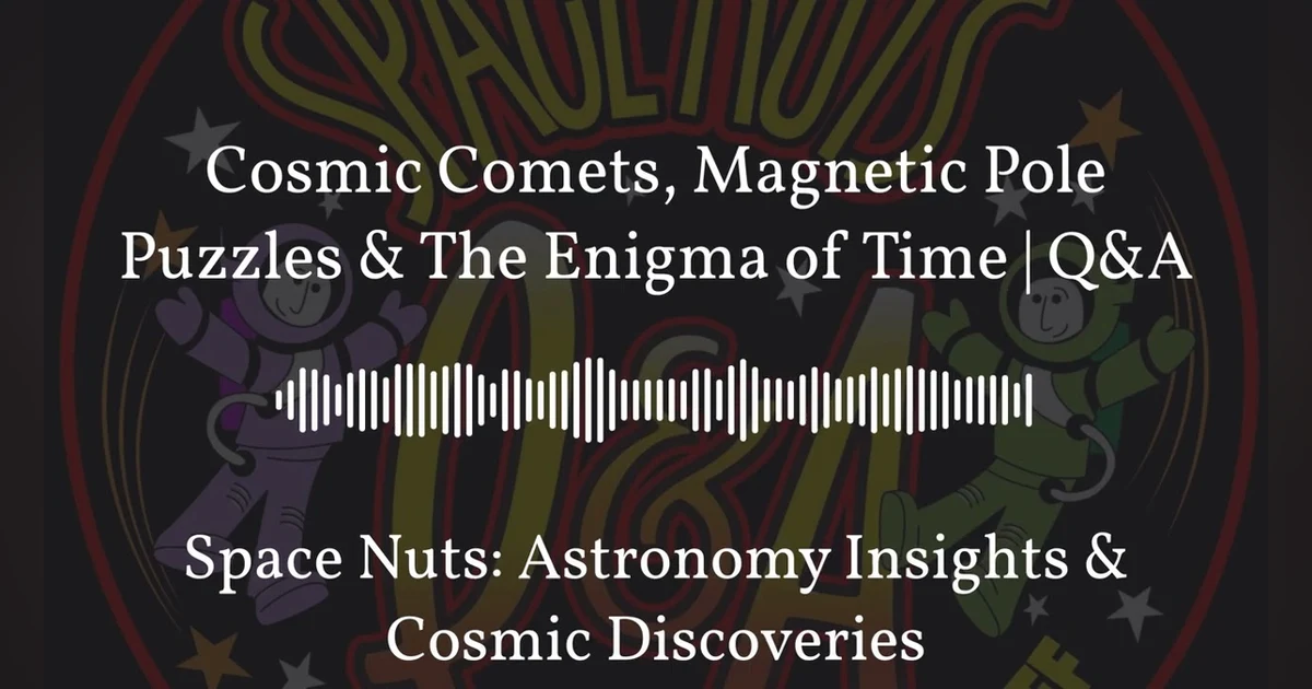 Cosmic Comets, Magnetic Pole Puzzles & The Enigma of Time | Q&A | Space Nuts: Astronomy Insights...
