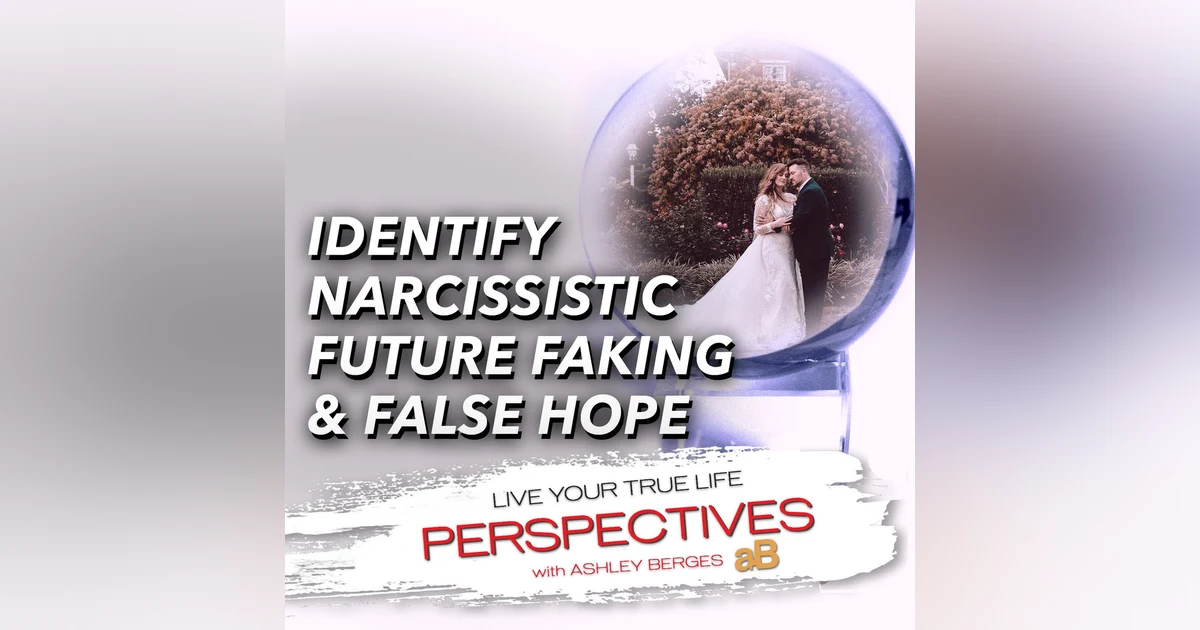 Are you a Victim of Narcissistic Future Faking and False Hope? [Ep.781]