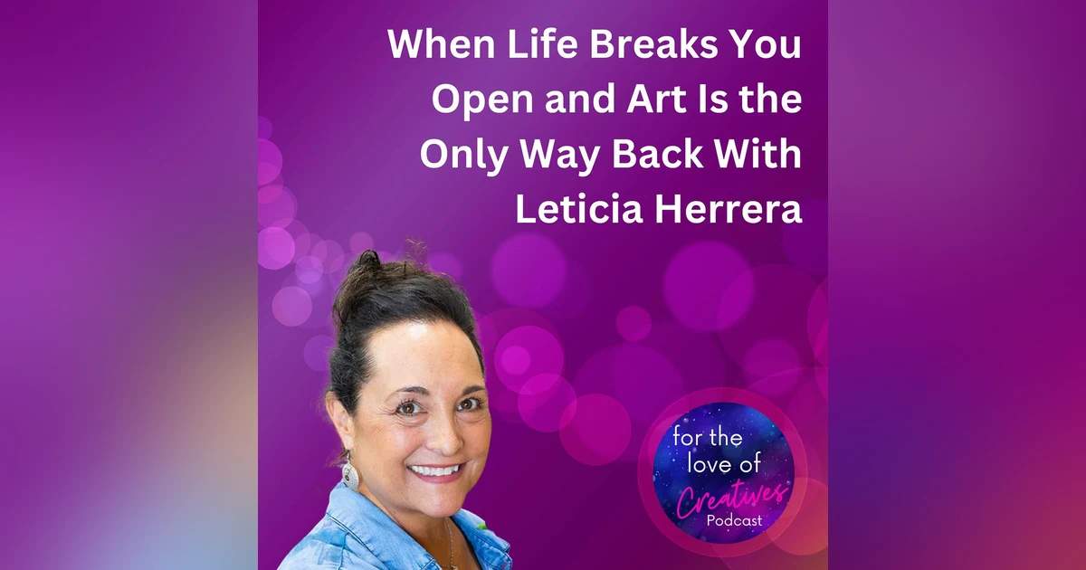 #061: When Life Breaks You Open and Art Is the Only Way Back With Leticia Herrera