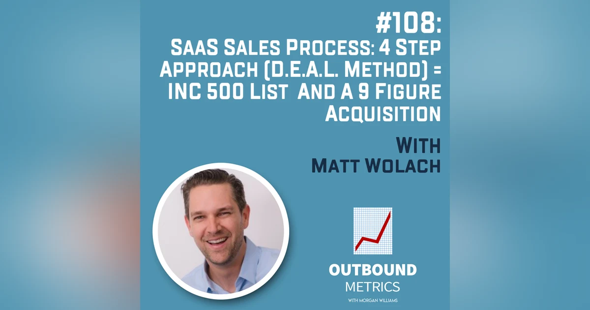 #108: SaaS Sales Process: 4 Step Approach (D.E.A.L. Method) = INC 500 List and a 9 Figure Acquisition (Matt Wolach)