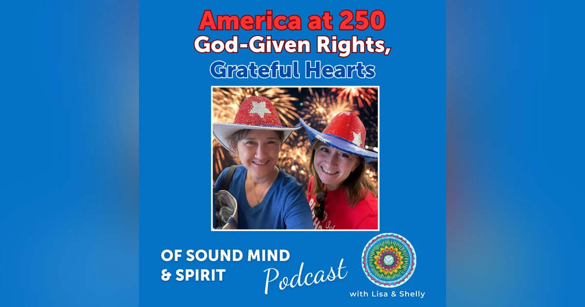 Ep 112. America at 250 - God-given Rights, Grateful Hearts