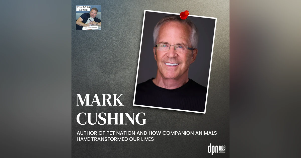 Mark Cushing’s Pet Nation And How Companion Animals Have Transformed Our Lives | The Long Leash #31