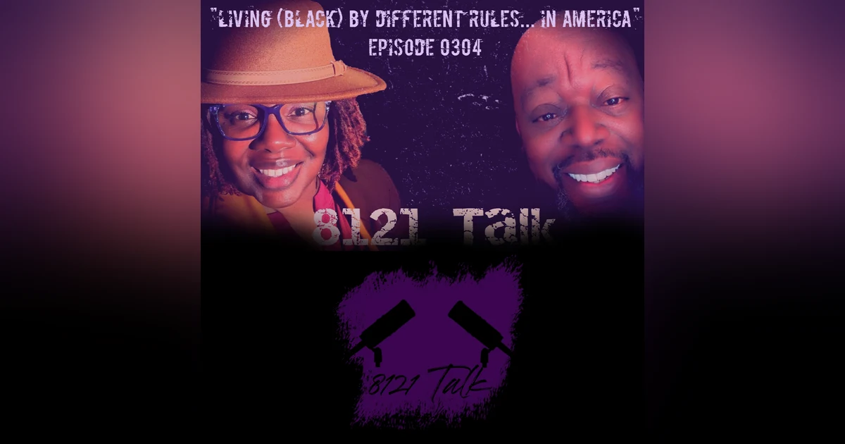 8121 Talk Ep. 0304 "Living (Black) by different rules...In America