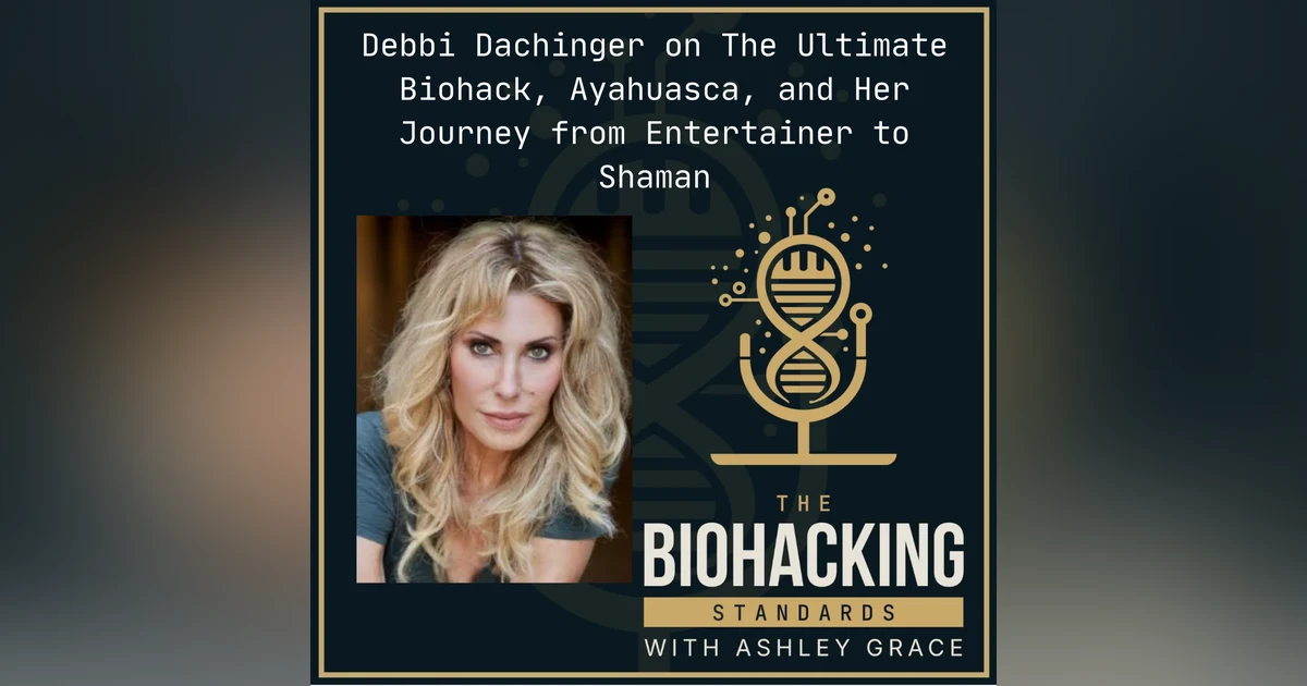Debbi Dachinger on The Ultimate Biohack, Ayahuasca, and Her Journey from Entertainer to Shaman