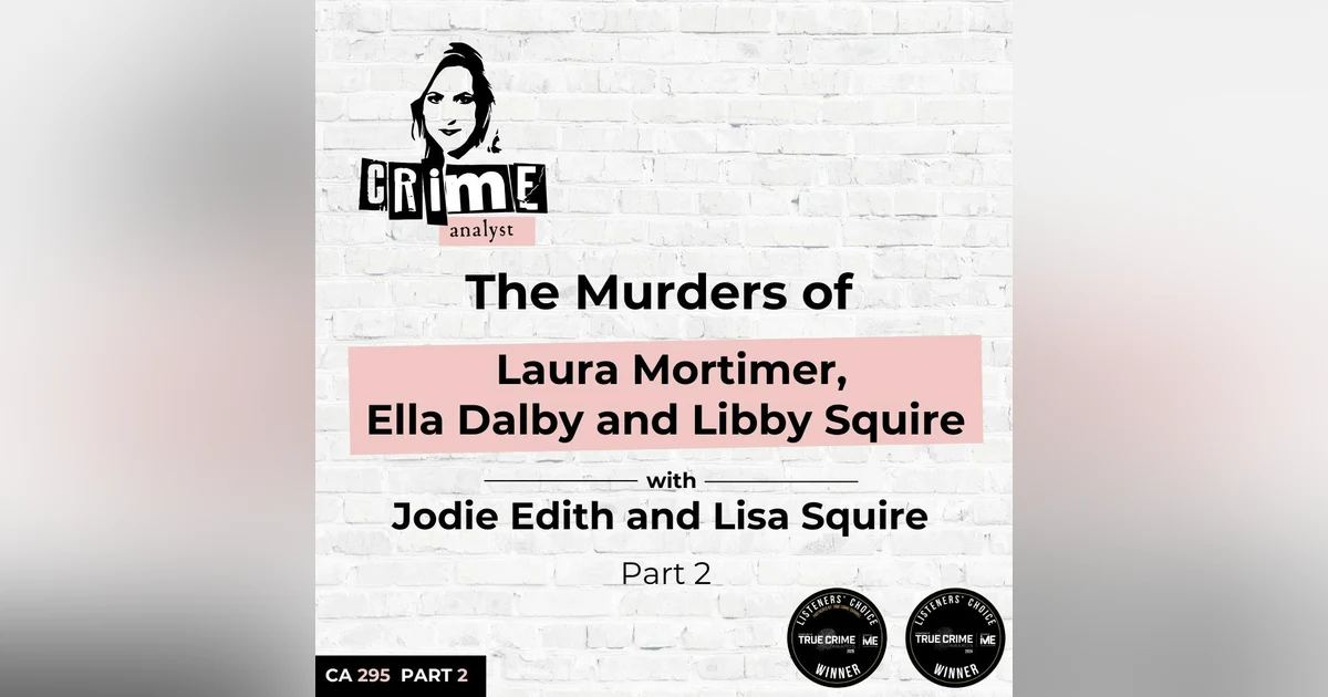 Ep 295: The Murders of Laura Mortimer, Ella Dalby and Libby Squire with Jodie Edith and Lisa Squire Part 2