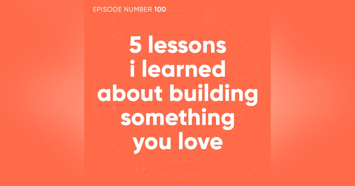 100. 5 Lessons I Learned About Building Something You Love