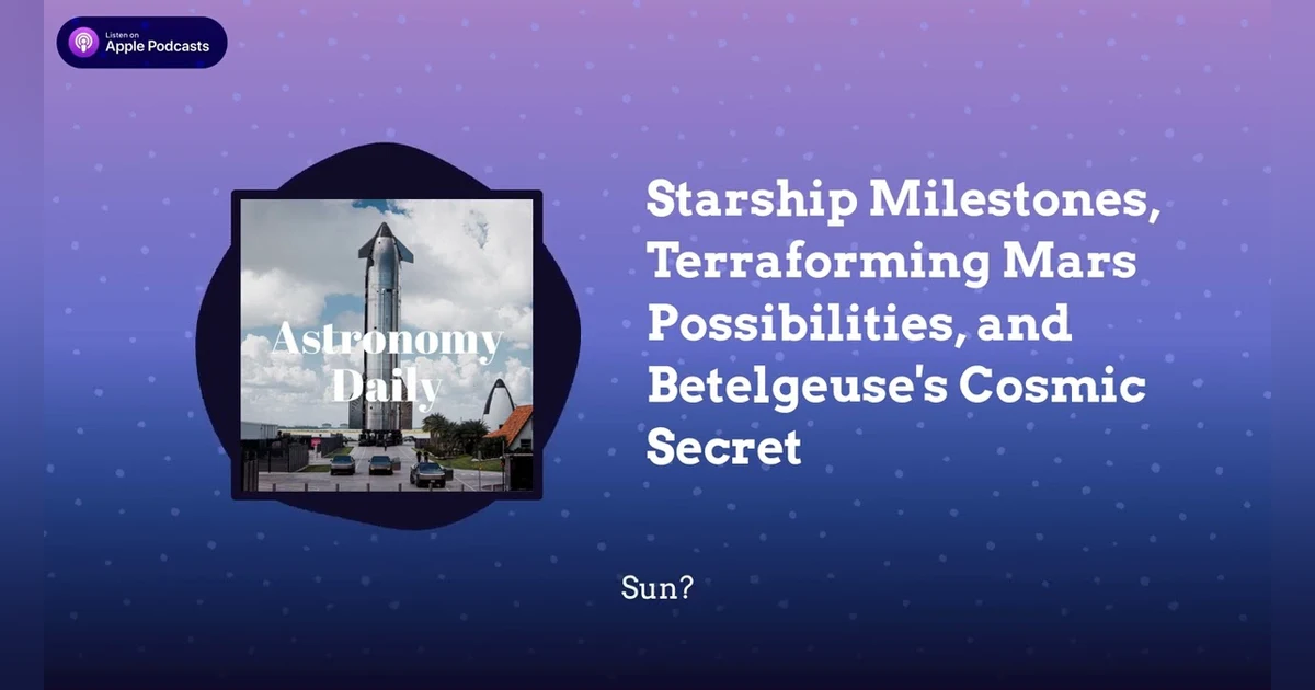 Starship Milestones, Terraforming Mars Possibilities, and Betelgeuse’s Cosmic Secret