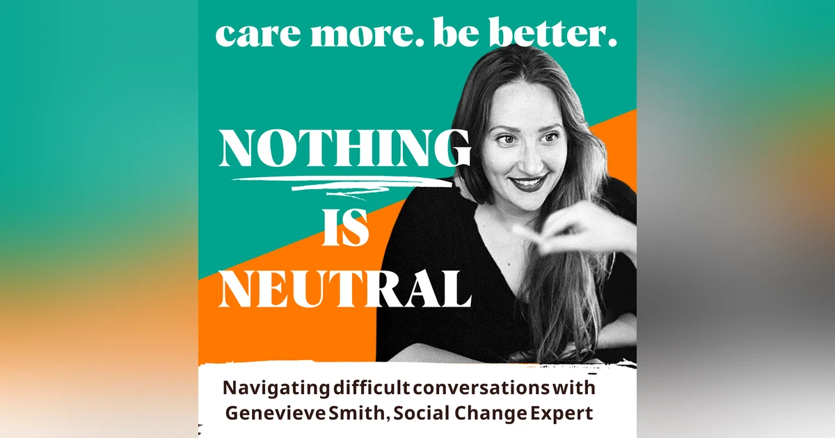Nothing is Neutral: Navigating difficult conversations with Genevieve Smith, Social and Organizational Change Expert