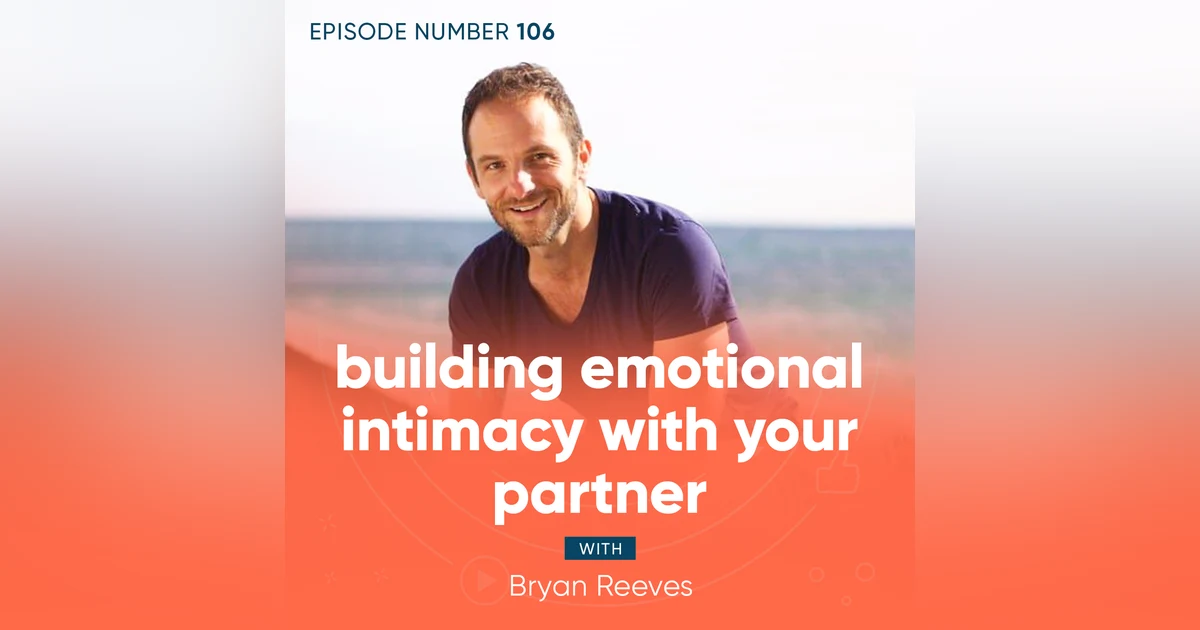 106. Building Emotional Intimacy with Your Partner with Bryan Reeves