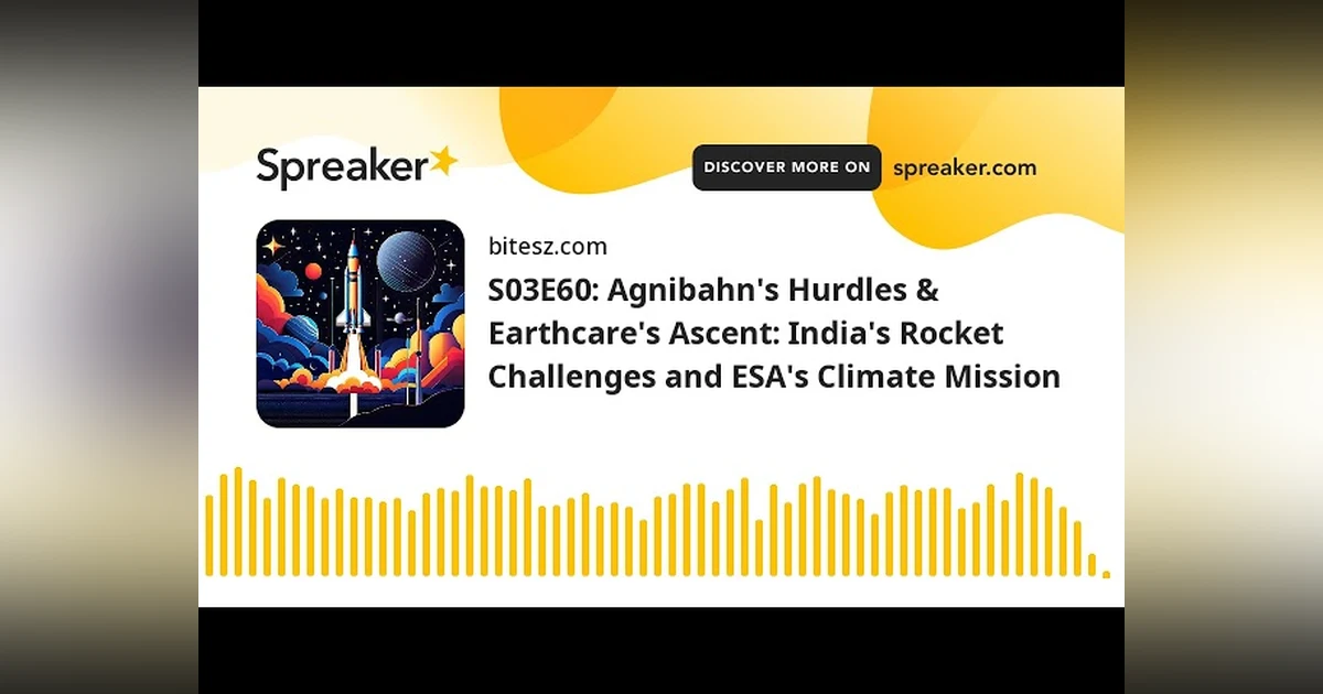 S03E60: Agnibahn’s Hurdles & Earthcare’s Ascent: India’s Rocket Challenges and ESA’s Climate Mission
