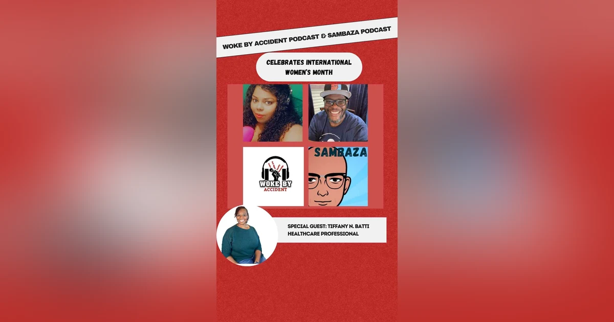 Woke By Accident Podcast, Ep. 147, S5, Guest- Sambaza, Tiffany B.-International Women's Month Kickoff- Health Matters