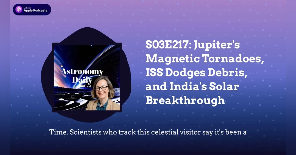 S03E217: Jupiter’s Magnetic Tornadoes, ISS Dodges Debris, and India’s Solar Breakthrough