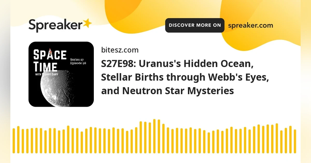 S27E98: Uranus’s Hidden Ocean, Stellar Births through Webb’s Eyes, and Neutron Star Mysteries