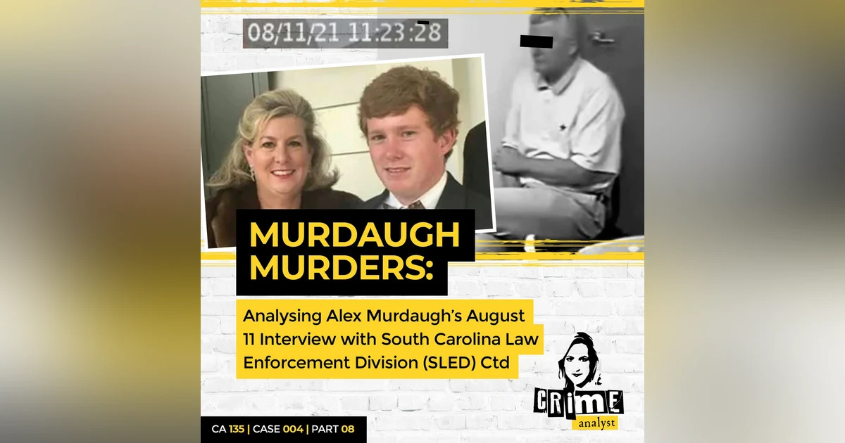 Ep 135: The Murdaugh Murders: Analysing Alex Murdaugh’s August 11 Interview/ Interrogation with South Carolina Law Enforcement Division (SLED), Part 8