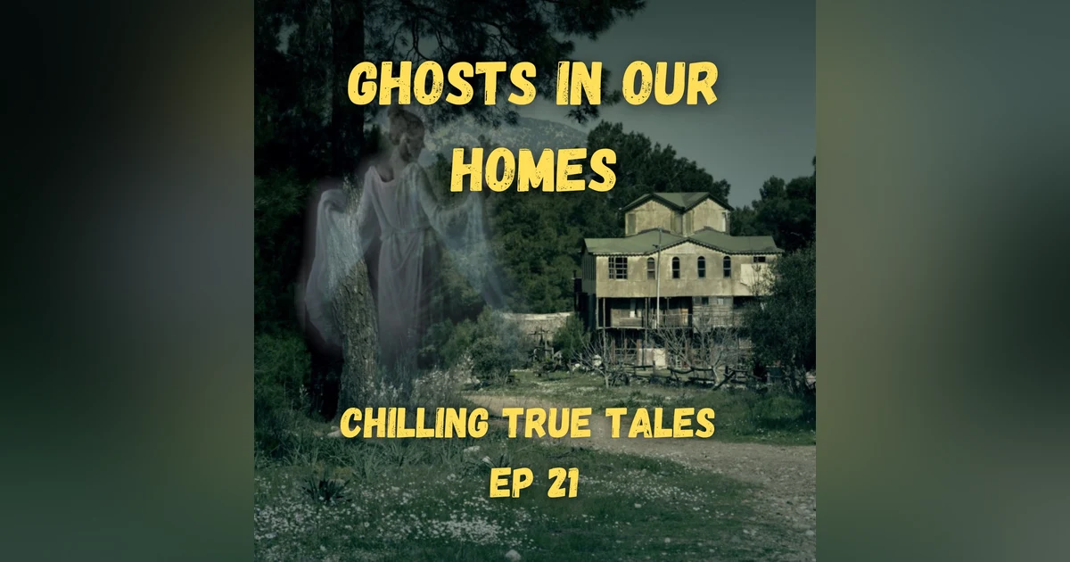 Chilling True Tales - Ep 21 - Ghosts in Our Homes