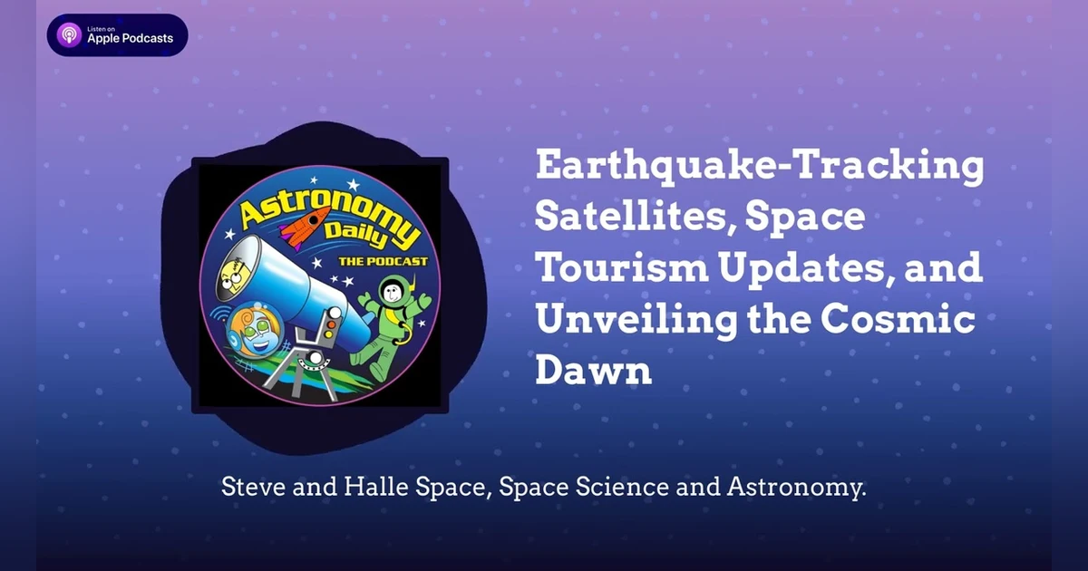 Earthquake-Tracking Satellites, Space Tourism Updates, and Unveiling the Cosmic Dawn