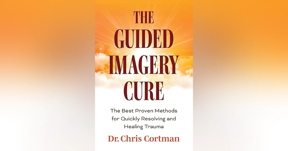 Dr. Christopher Cortman - The Guided Imagery Cure: The Best Proven Methods for Quickly Resolving and Healing Trauma