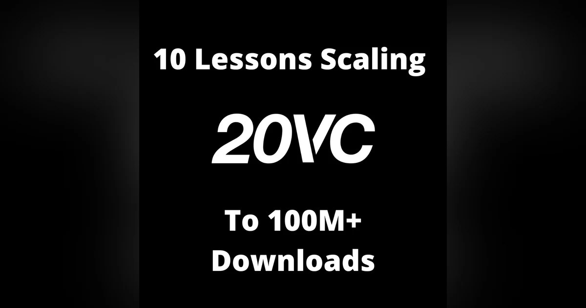20VC: 10 Lessons on Scaling 20VC to 100M+ Downloads | How To Build an Audience and a Next-Generation Media Company