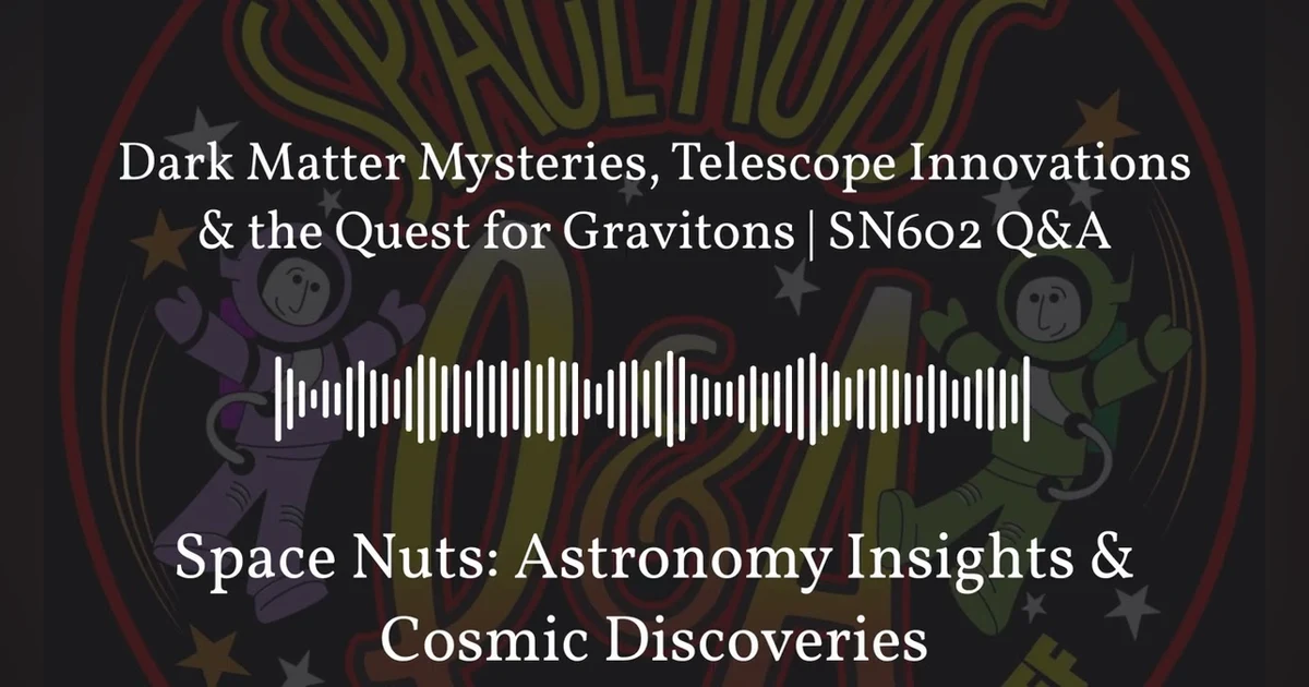 Dark Matter Mysteries, Telescope Innovations & the Quest for Gravitons | SN602 Q&A | Space Nuts:...