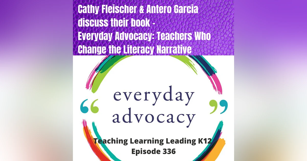 Cathy Fleischer & Antero Garcia discuss their book - Everyday Advocacy: Teachers Who Change the Literacy Narrative - 336