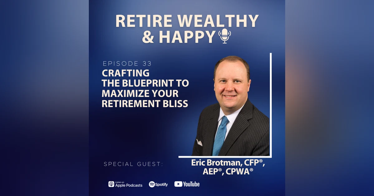 Ep33: Crafting the Blueprint to Maximize Your Retirement Bliss with Eric Brotman, CFP®, AEP®, CPWA®