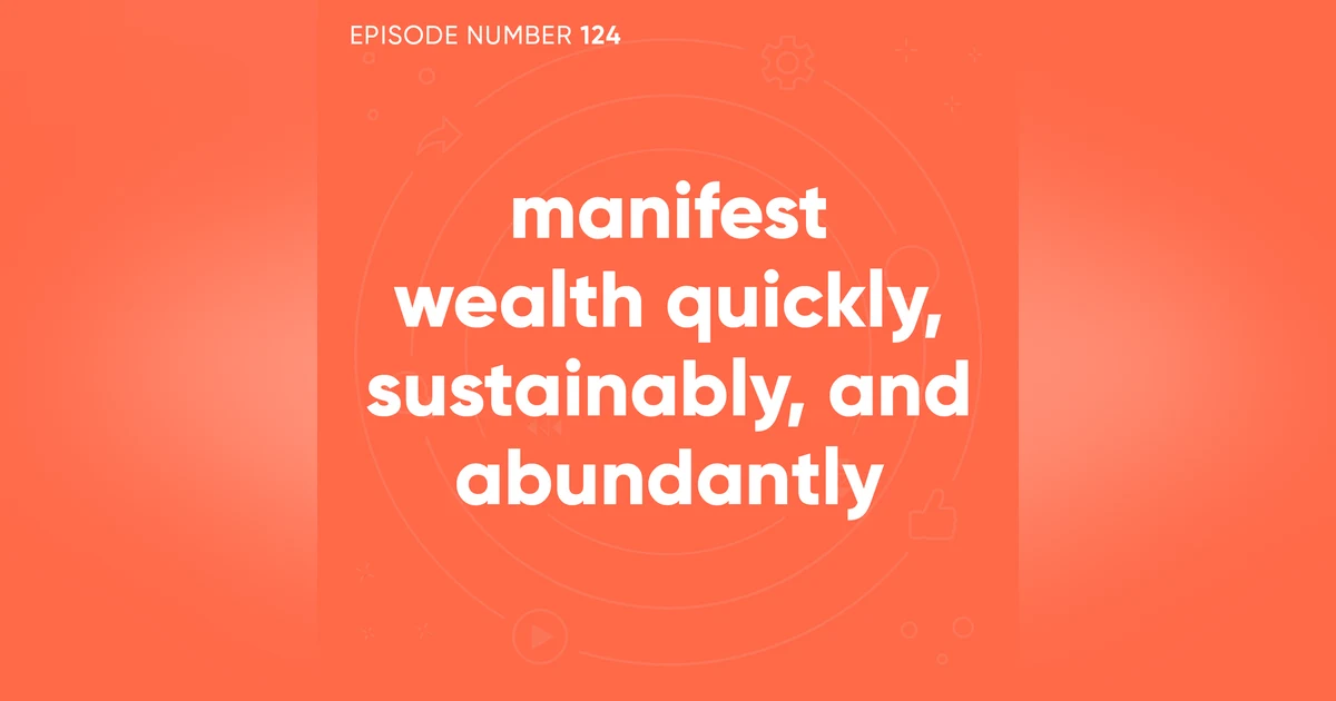 124. Manifest Wealth Quickly, Sustainably, and Abundantly