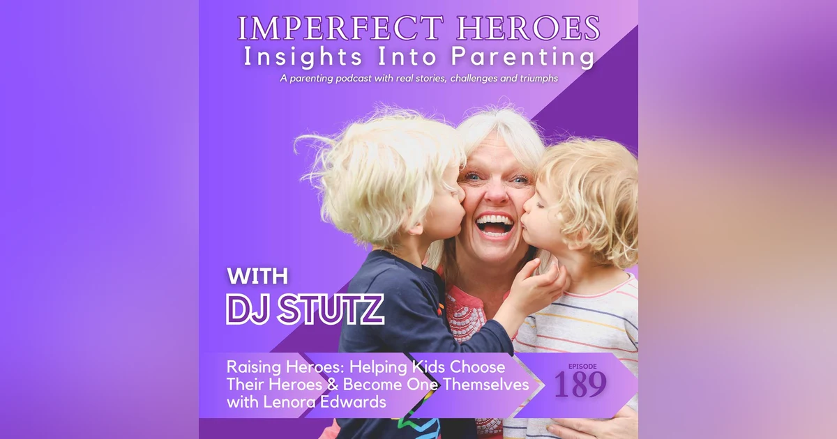 Raising Heroes: Helping Kids Choose Their Heroes & Become One Themselves with Lenora Edwards Episode 189